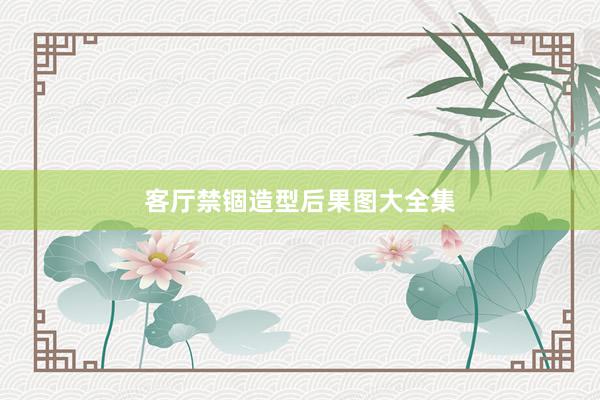 客厅禁锢造型后果图大全集