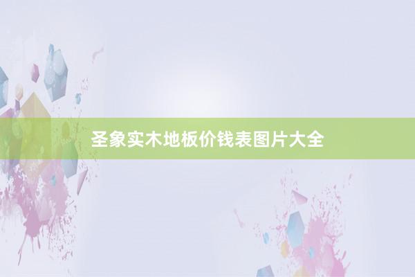 圣象实木地板价钱表图片大全