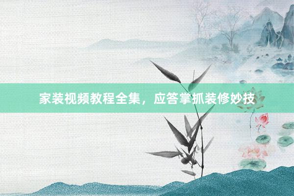 家装视频教程全集，应答掌抓装修妙技