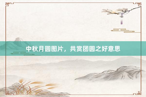 中秋月圆图片，共赏团圆之好意思