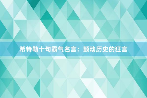 希特勒十句霸气名言：颤动历史的狂言