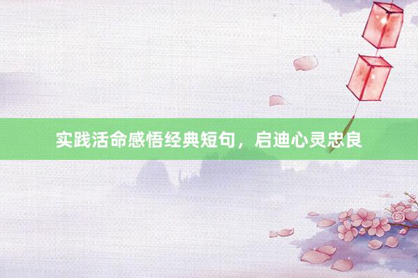 实践活命感悟经典短句，启迪心灵忠良