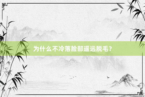 为什么不冷落脸部遥远脱毛？