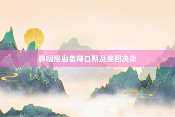 鼻咽癌患者糊口期及挽回决策