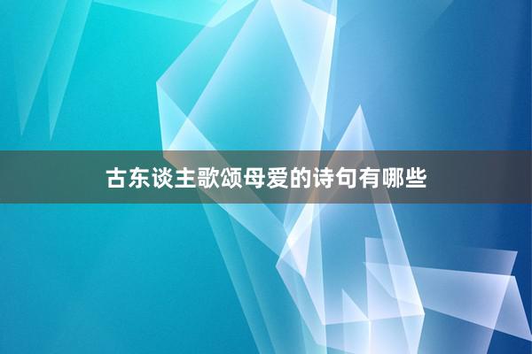 古东谈主歌颂母爱的诗句有哪些