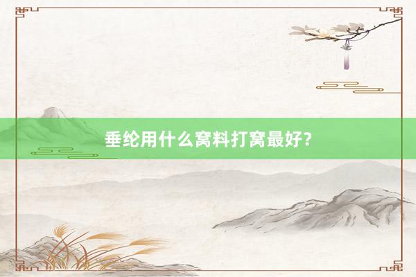 垂纶用什么窝料打窝最好？