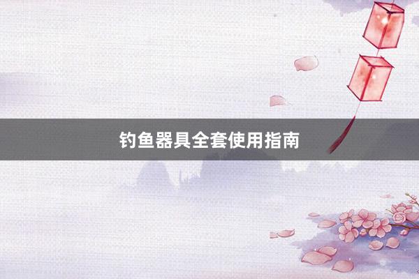 钓鱼器具全套使用指南