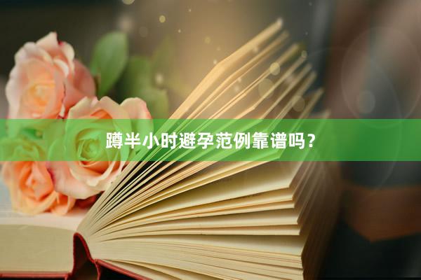 蹲半小时避孕范例靠谱吗？