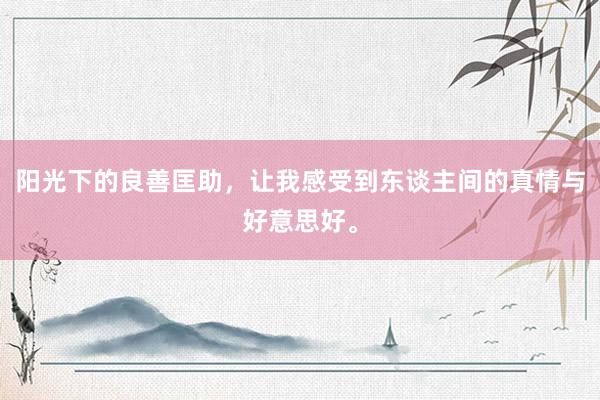 阳光下的良善匡助，让我感受到东谈主间的真情与好意思好。